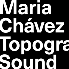 Maria Chávez on Topography of Sound (2007–now)